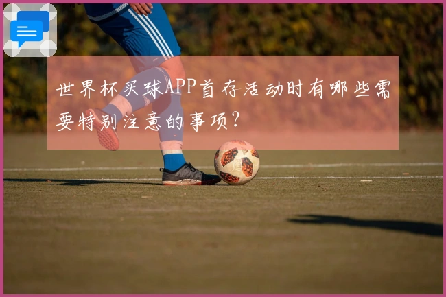 世界杯买球APP首存活动时有哪些需要特别注意的事项？