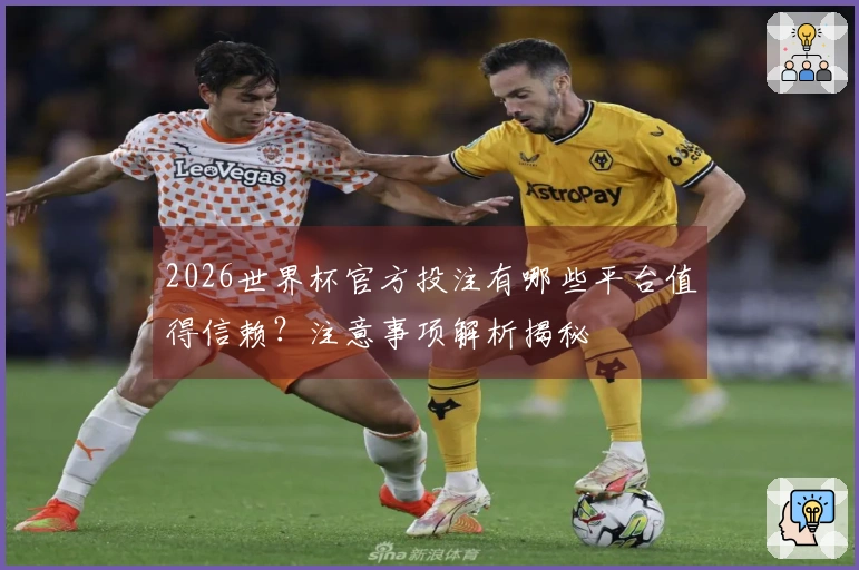 2026世界杯官方投注有哪些平台值得信赖?注意事项解析揭秘